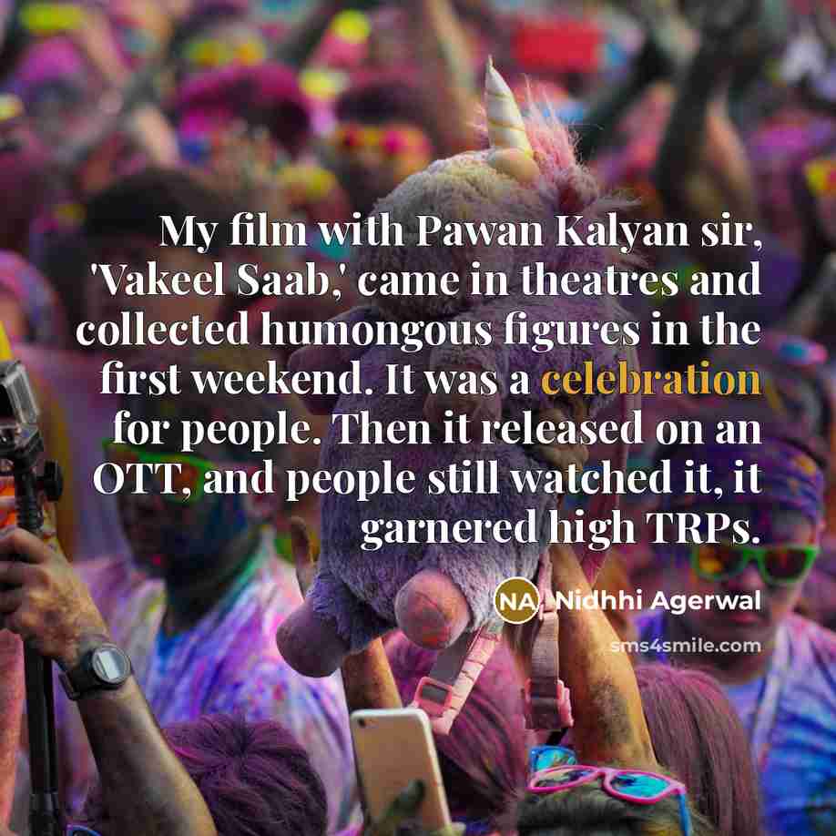 “My film with Pawan Kalyan sir, 'Vakeel Saab,' came in theatres and collected humongous figures in the first weekend. It was a celebration for people. Then it released on an OTT, and people still watched it, it garnered high TRPs.” quote by Nidhhi Agerwal
