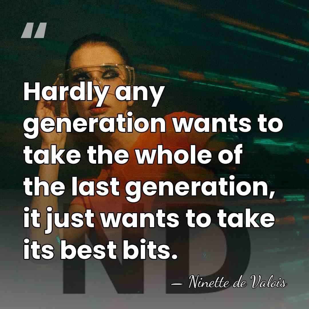 Hardly any generation wants to take the whole of the last generation,&hellip; - Ninette de Valois