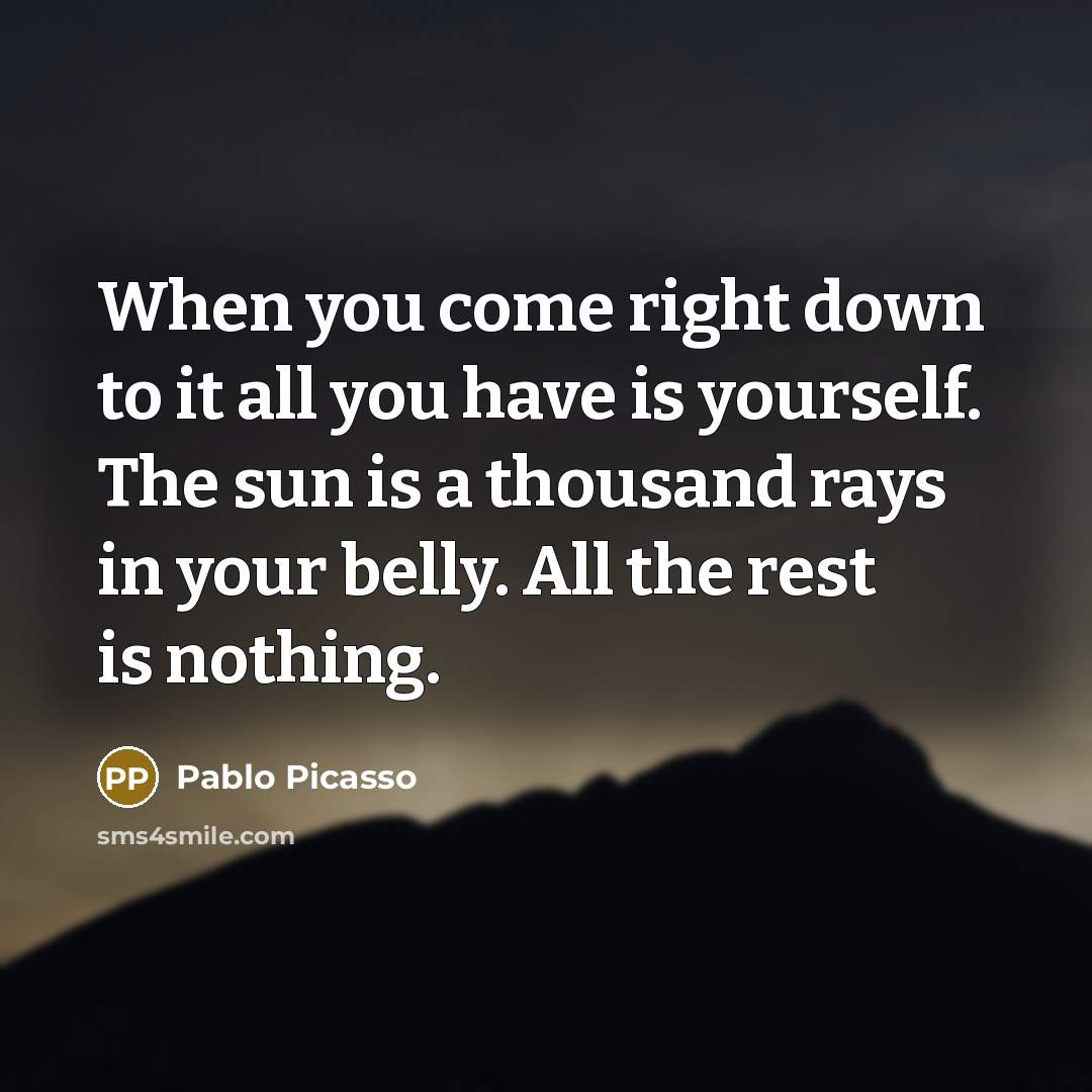 “When you come right down to it all you have…” quote by Pablo Picasso