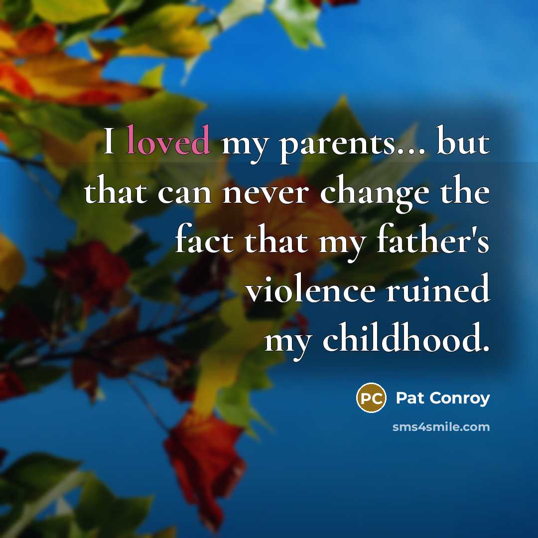 “I loved my parents... but that can never change the…” quote by Pat Conroy