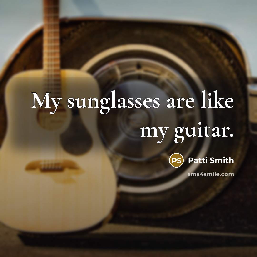 “My sunglasses are like my guitar.…” quote by Patti Smith