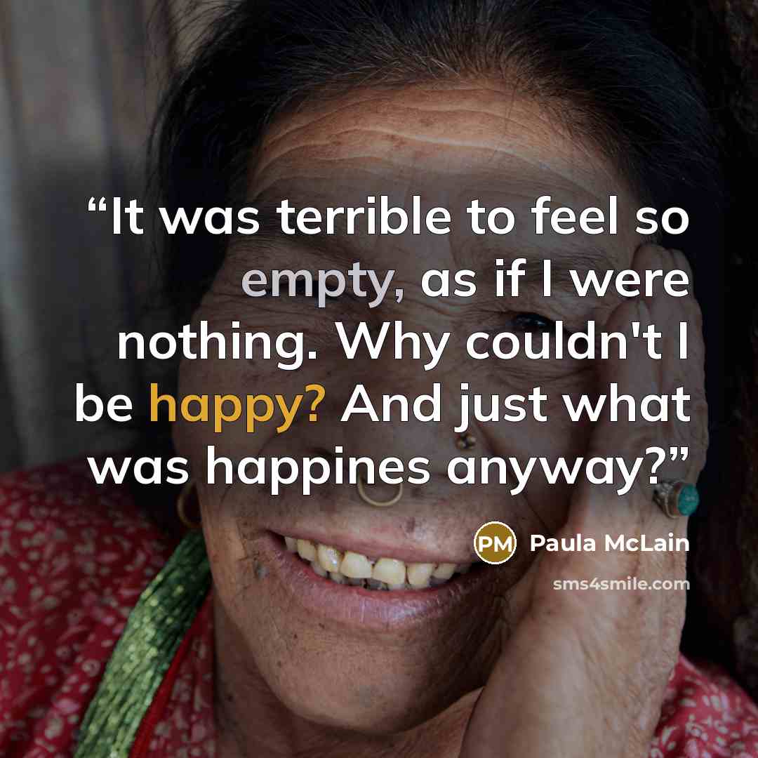 “It was terrible to feel so empty, as if I were nothing. Why couldn't I be happy? And just what was happines anyway?” quote by Paula McLain