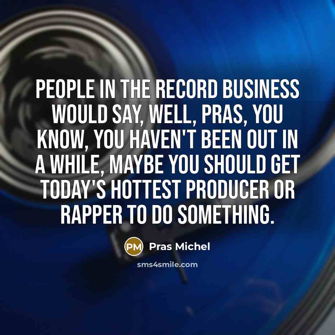 “People in the record business would say, Well, Pras, you…” quote by Pras Michel