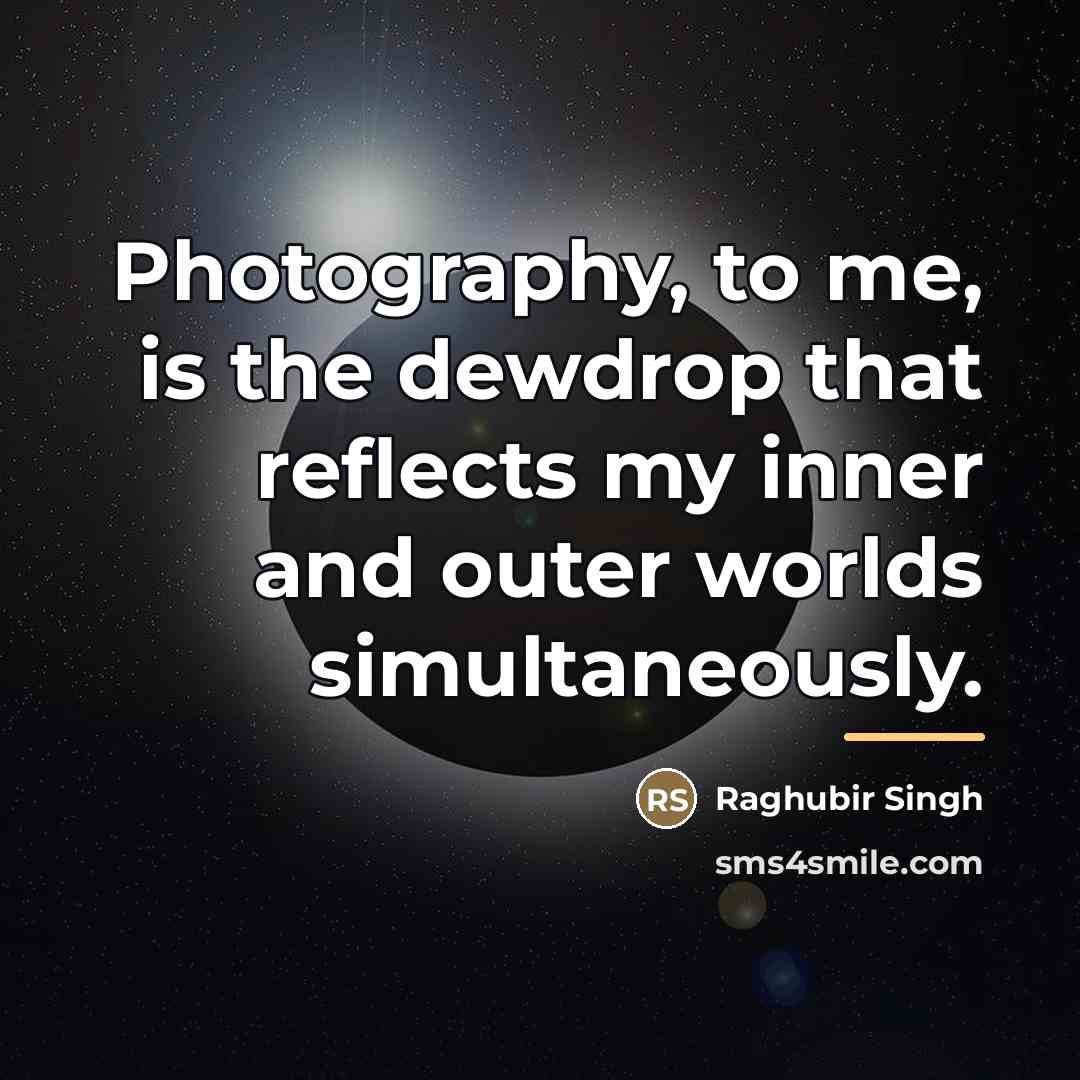 “Photography, to me, is the dewdrop that reflects my inner…” quote by Raghubir Singh