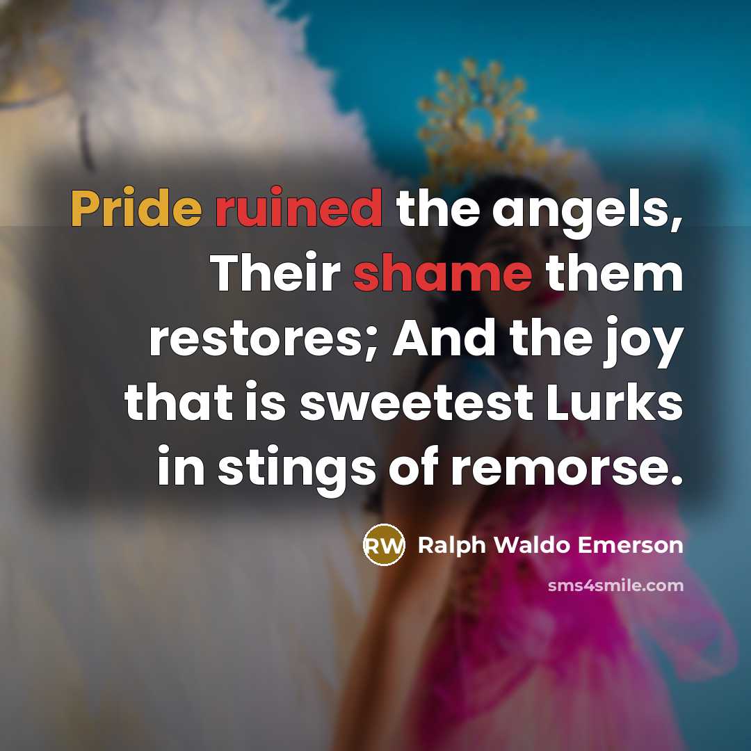 “Pride ruined the angels, Their shame them restores; And the…” quote by Ralph Waldo Emerson
