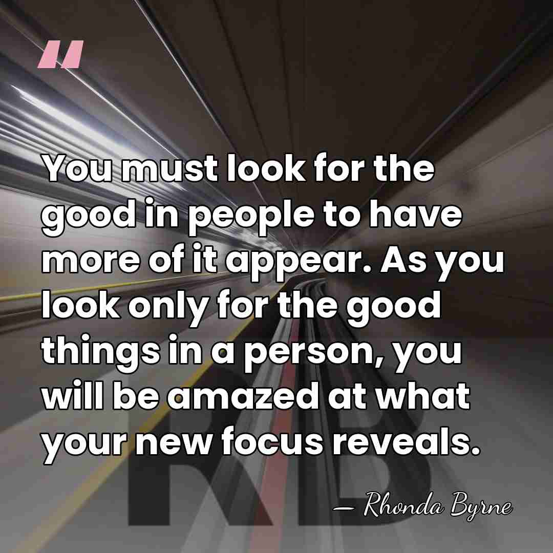 You must look for the good in people to have more of&hellip; - Rhonda Byrne