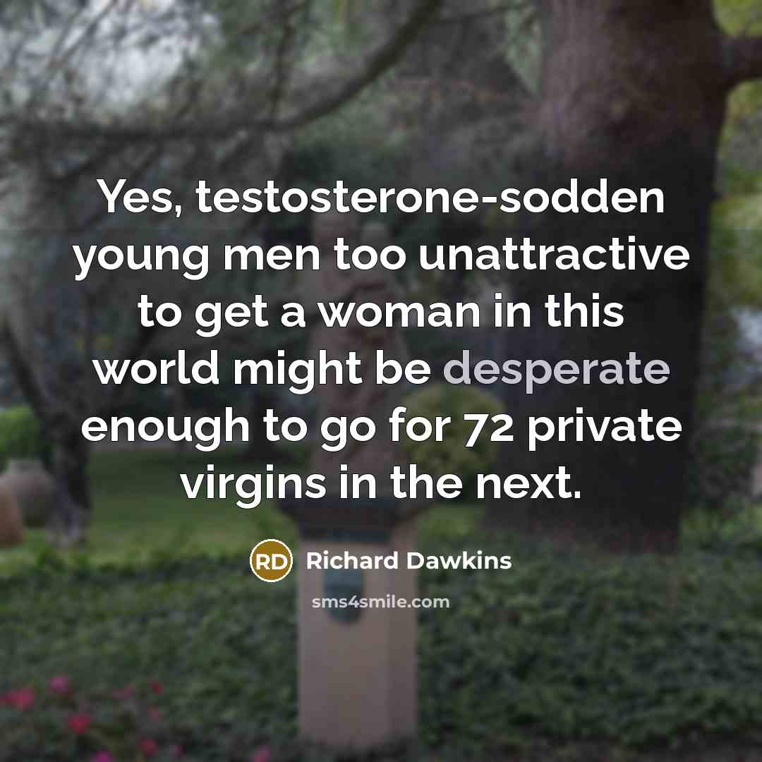 “Yes, testosterone-sodden young men too unattractive to get a woman…” quote by Richard Dawkins