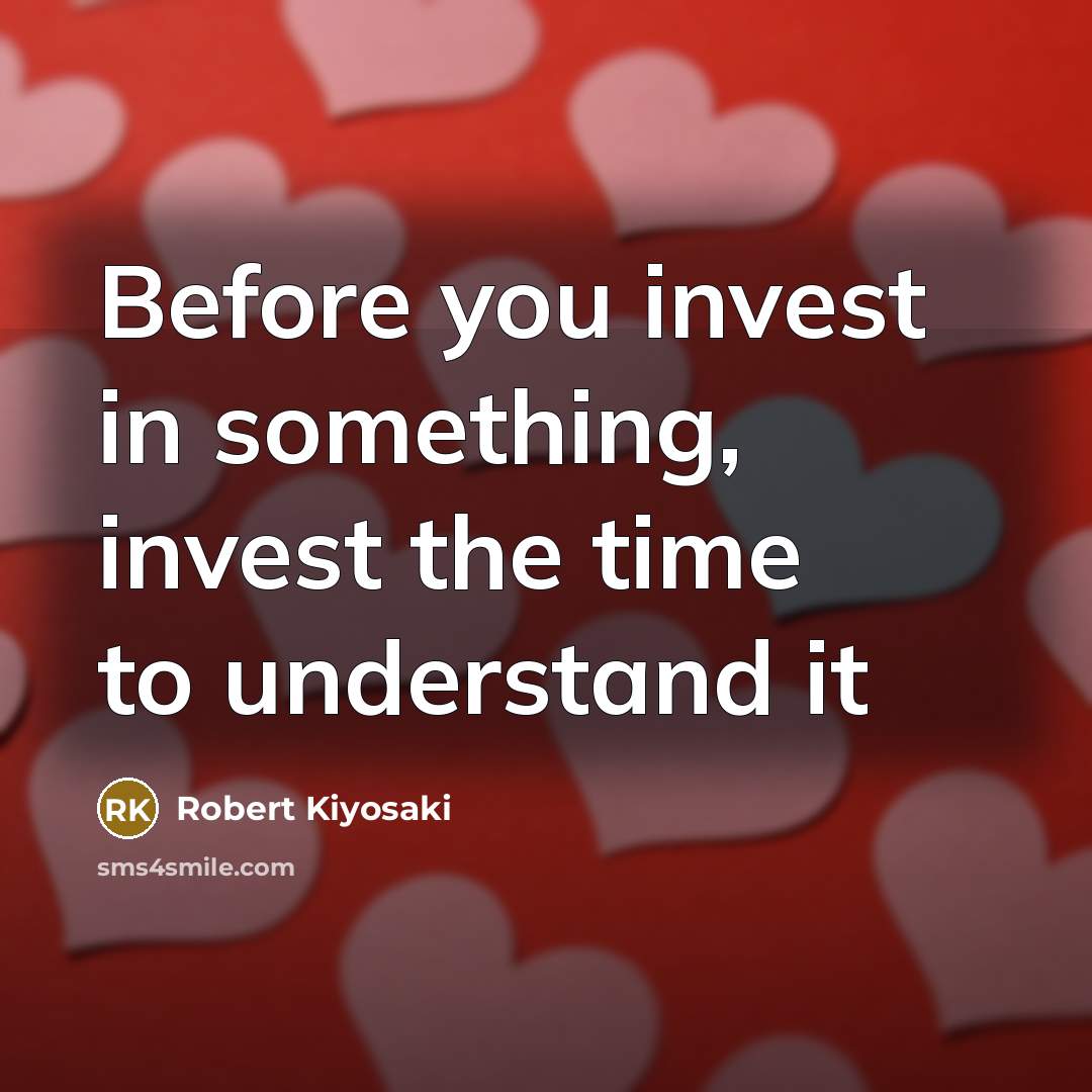 “Before you invest in something, invest the time to understand…” quote by Robert Kiyosaki