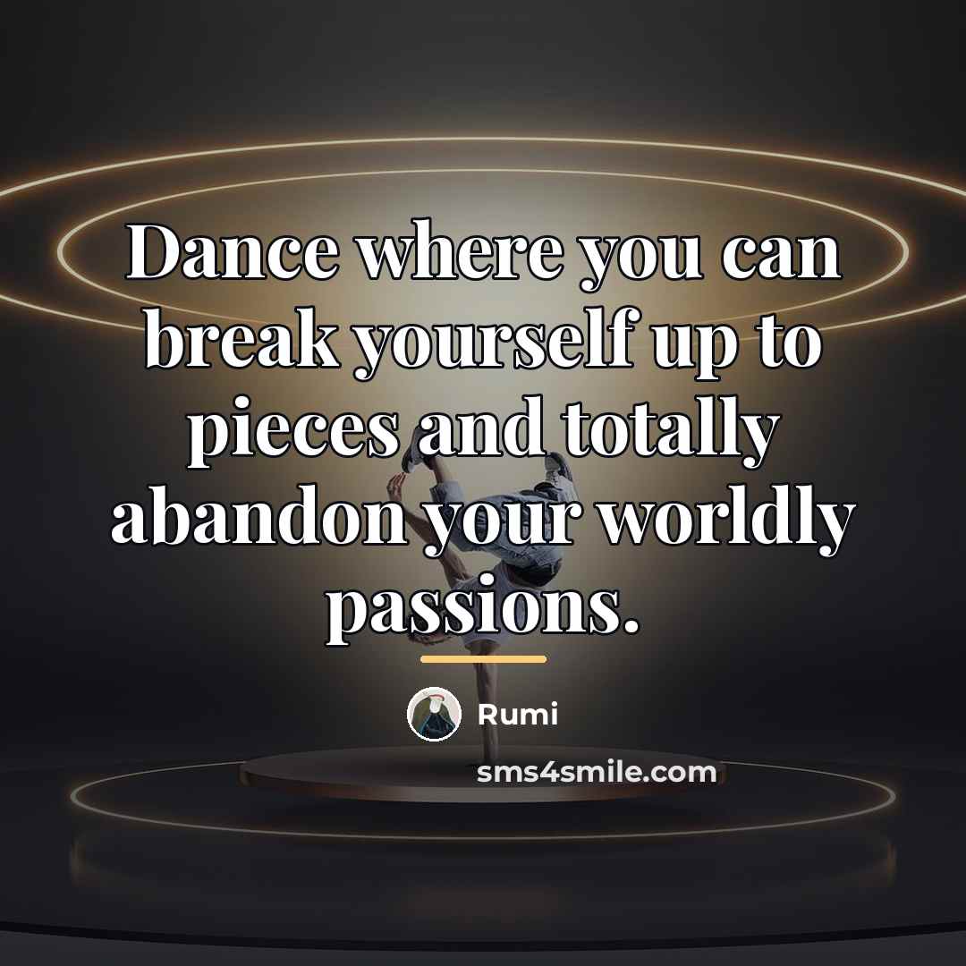“Dance where you can break yourself up to pieces and…” quote by Rumi