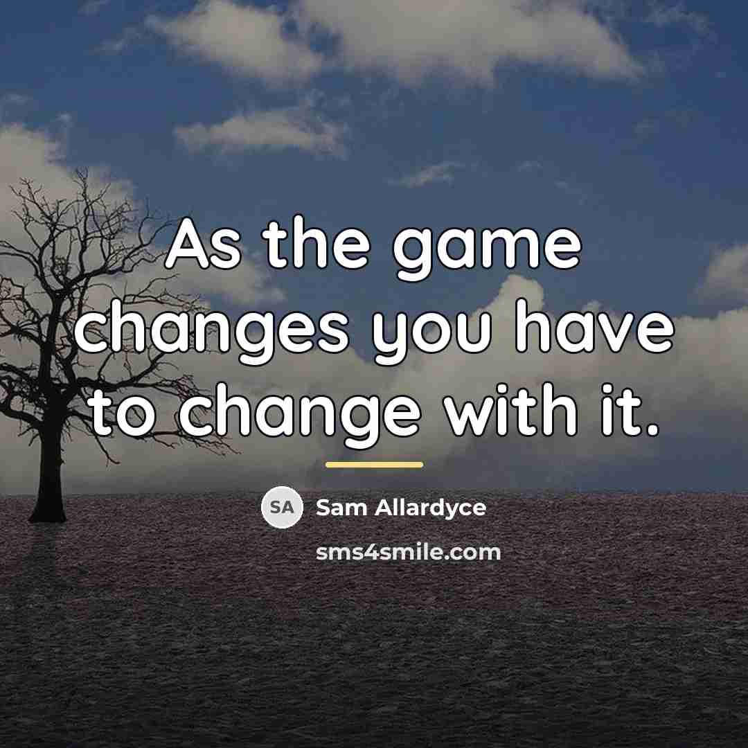 “As the game changes you have to change with it.…” quote by Sam Allardyce