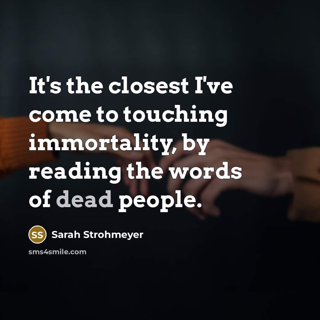 “It's the closest I've come to touching immortality, by reading…” quote by Sarah Strohmeyer