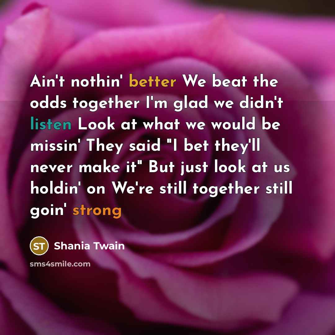 “Ain't nothin' better We beat the odds together I'm glad…” quote by Shania Twain