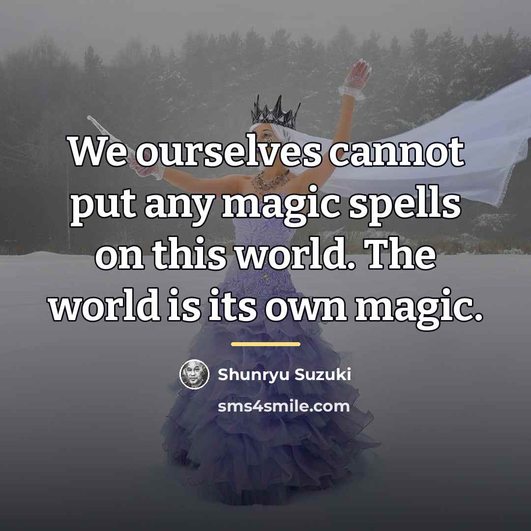 “We ourselves cannot put any magic spells on this world.…” quote by Shunryu Suzuki