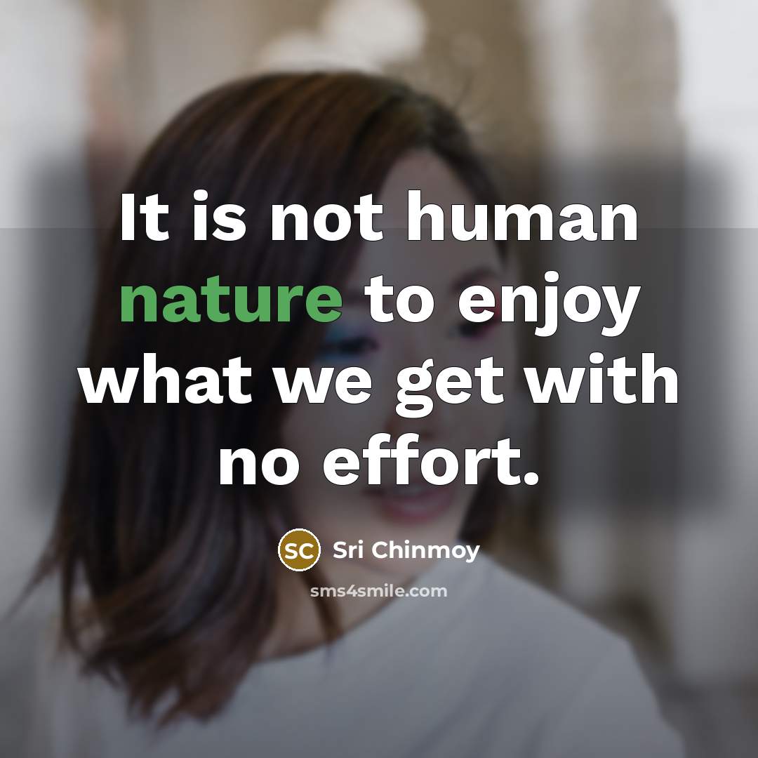 “It is not human nature to enjoy what we get…” quote by Sri Chinmoy