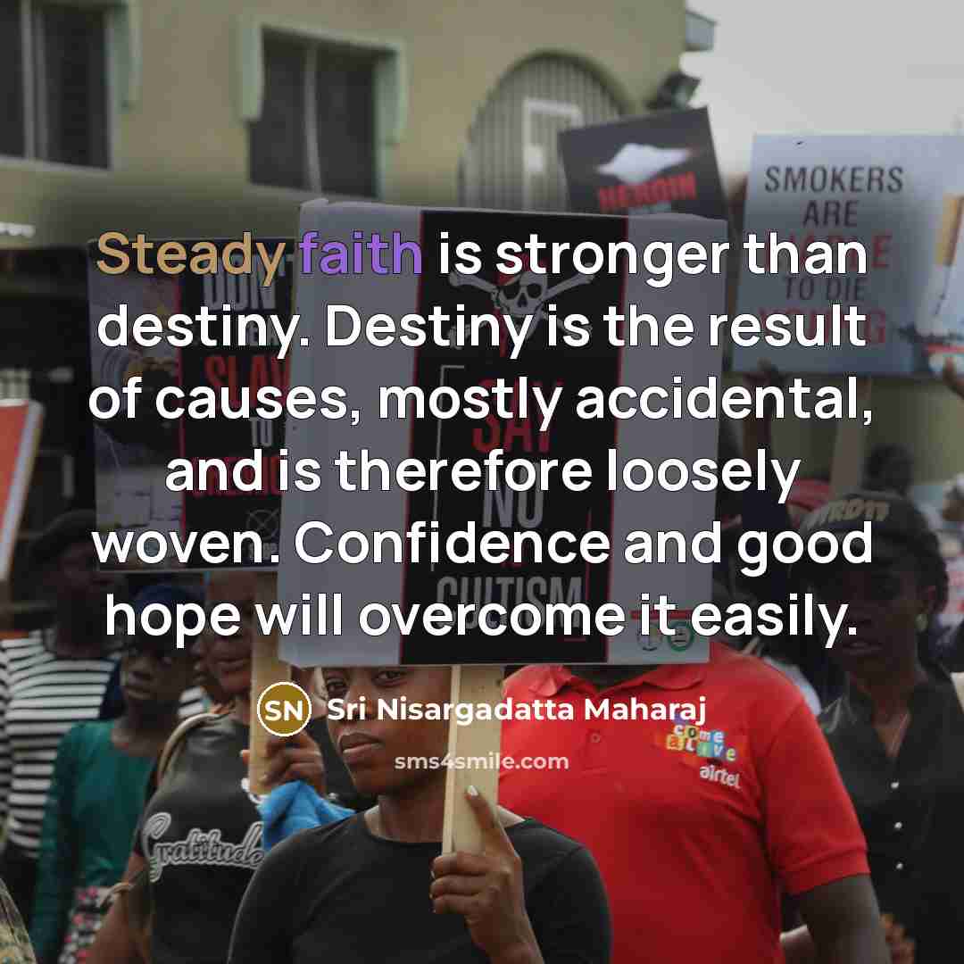 “Steady faith is stronger than destiny. Destiny is the result…” quote by Sri Nisargadatta Maharaj
