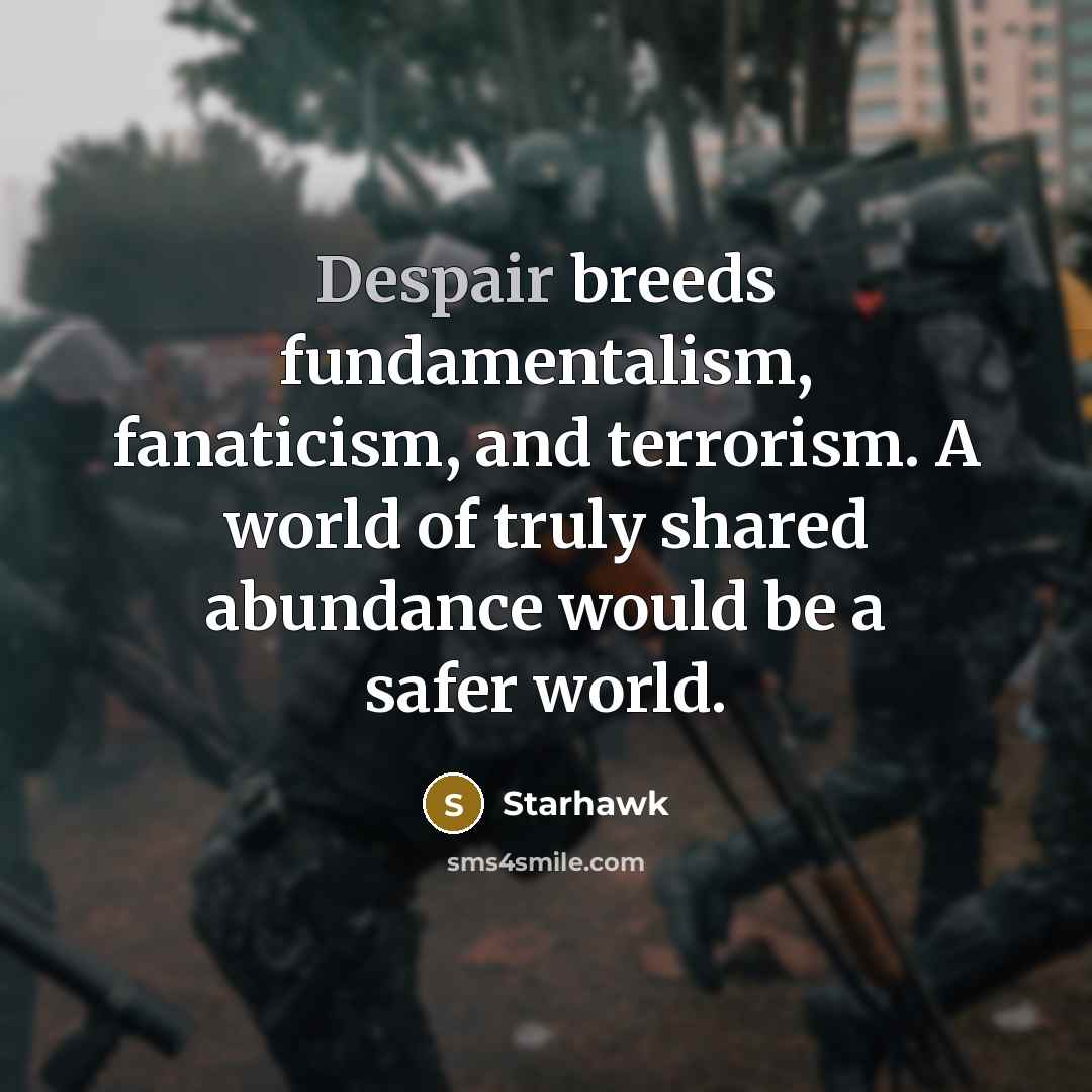 “Despair breeds fundamentalism, fanaticism, and terrorism. A world of truly…” quote by Starhawk