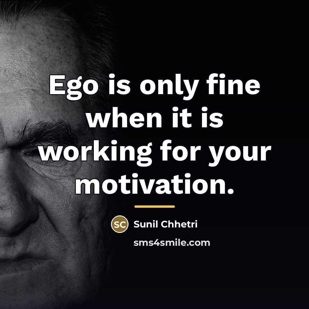 “Ego is only fine when it is working for your…” quote by Sunil Chhetri