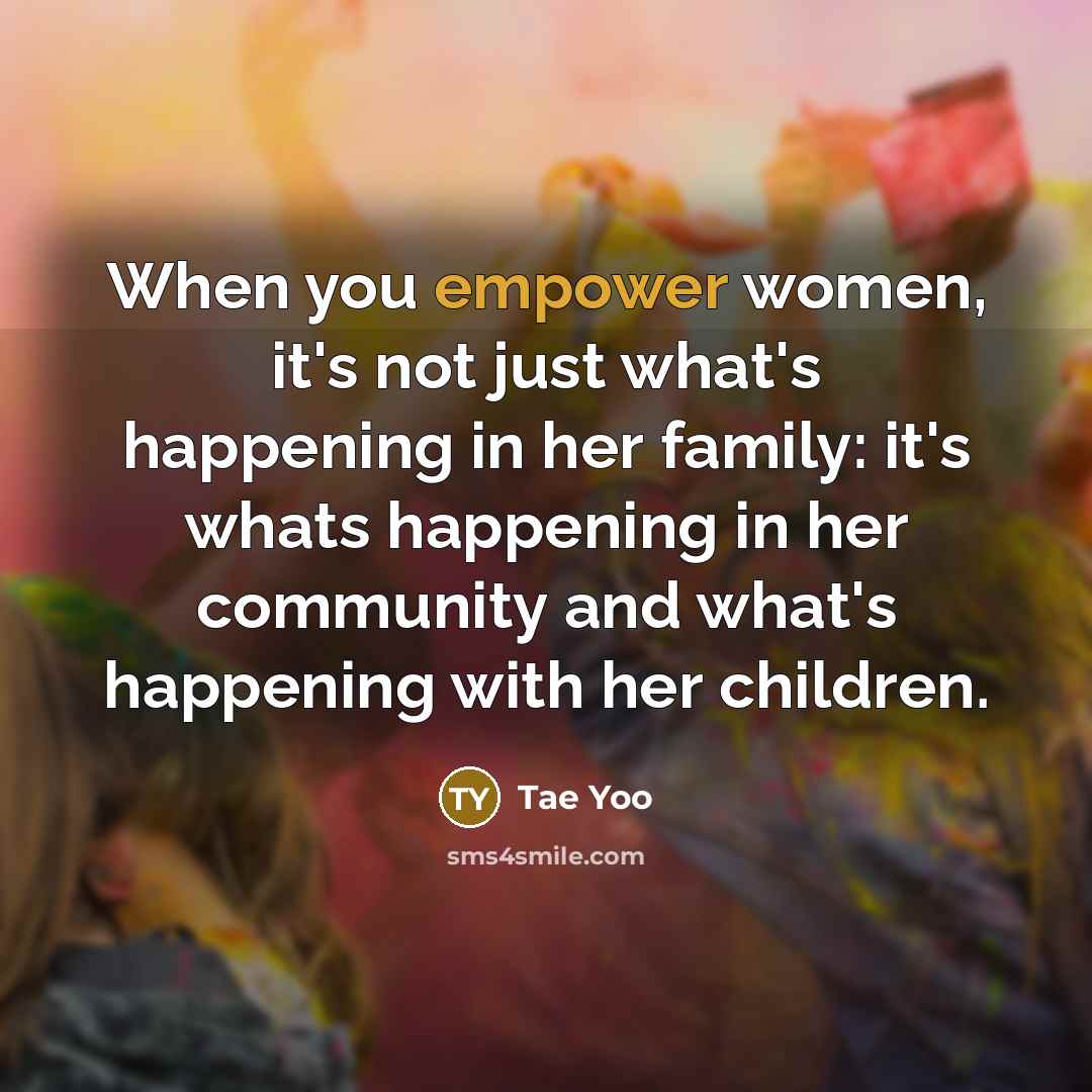 “When you empower women, it's not just what's happening in…” quote by Tae Yoo