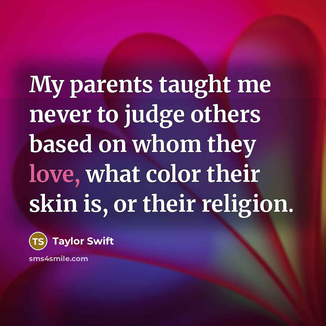 “My parents taught me never to judge others based on…” quote by Taylor Swift