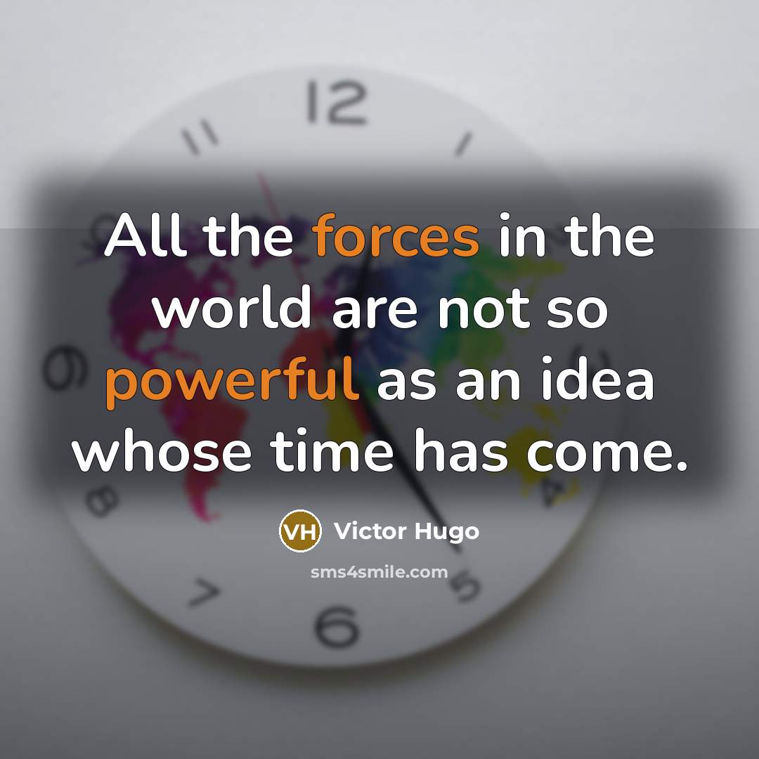 “All the forces in the world are not so powerful as an idea whose time has come.” quote by Victor Hugo