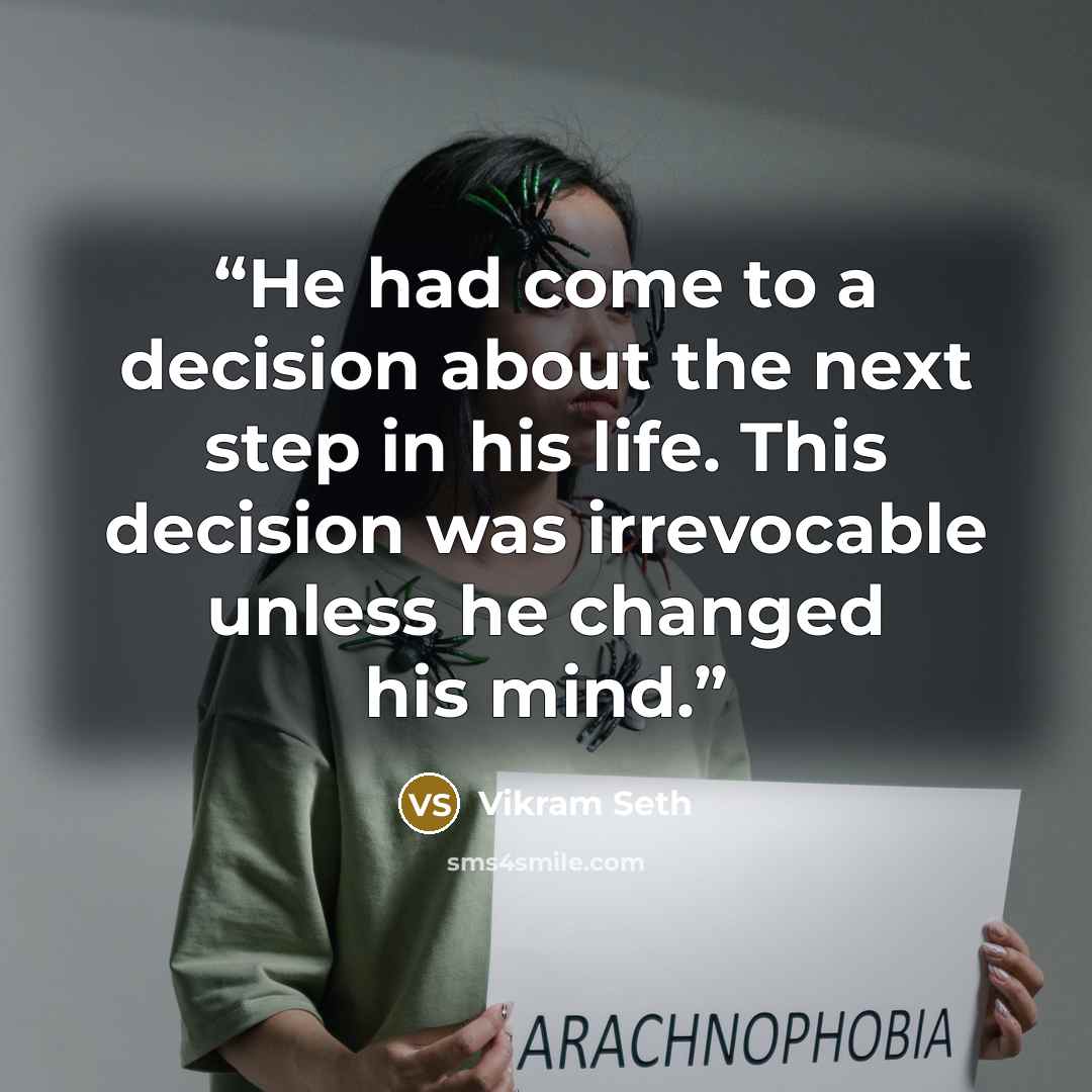 “He had come to a decision about the next step in his life. This decision was irrevocable unless he changed his mind.” quote by Vikram Seth
