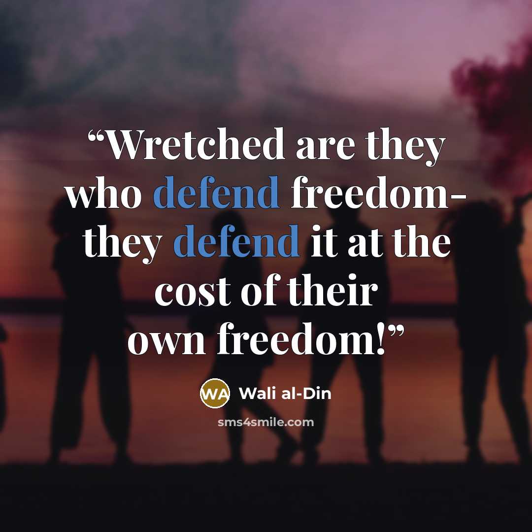 “Wretched are they who defend freedom- they defend it at the cost of their own freedom!” quote by Wali al-Din