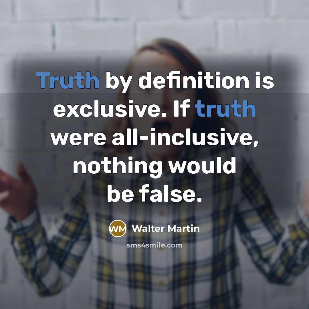 “Truth by definition is exclusive. If truth were all-inclusive, nothing…” quote by Walter Martin