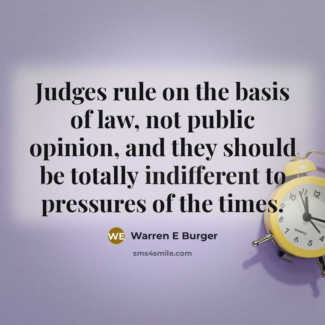“Judges rule on the basis of law, not public opinion, and they should be totally indifferent to pressures of the times.” quote by Warren E Burger