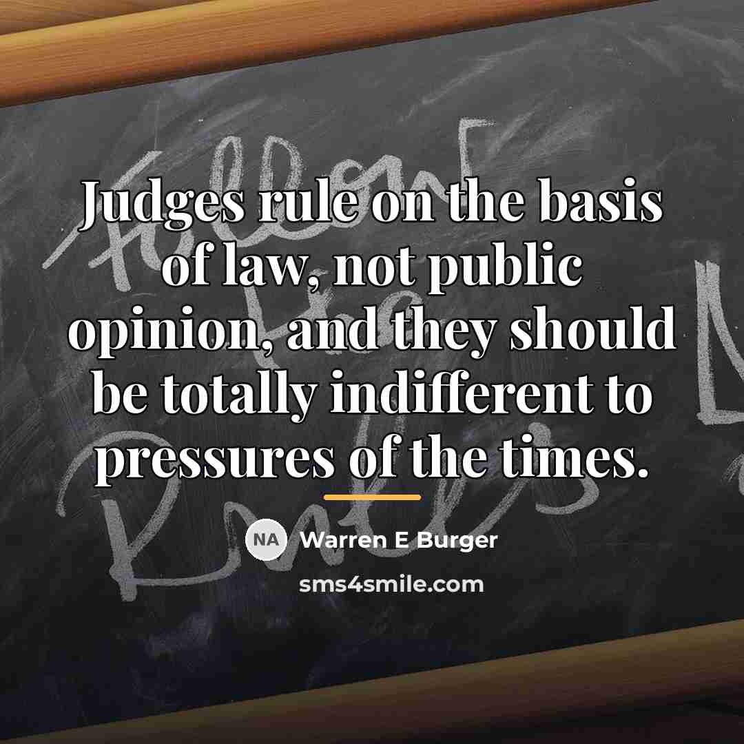 “Judges rule on the basis of law, not public opinion,…” quote by Warren E Burger