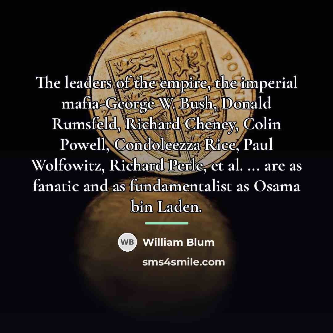 “The leaders of the empire, the imperial mafia-George W. Bush,…” quote by William Blum