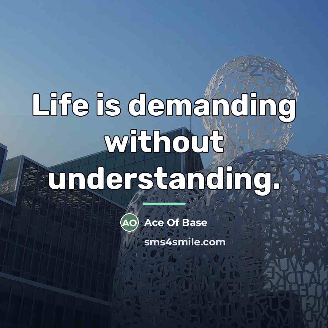 “Life is demanding without understanding.…” quote by Ace Of Base