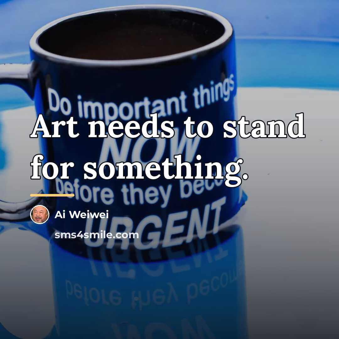 “Art needs to stand for something.…” quote by Ai Weiwei