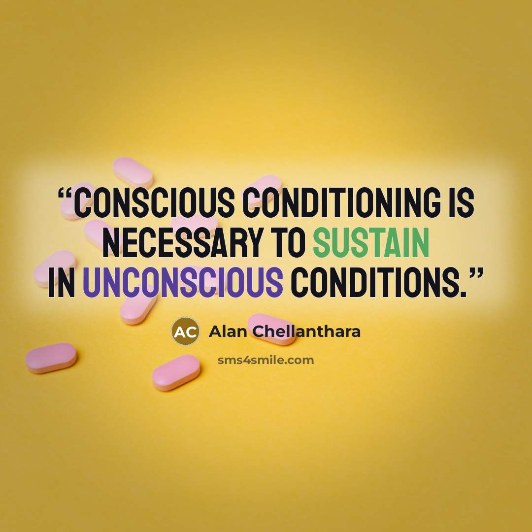 “Conscious conditioning is necessary to sustain in unconscious conditions.” quote by Alan Chellanthara