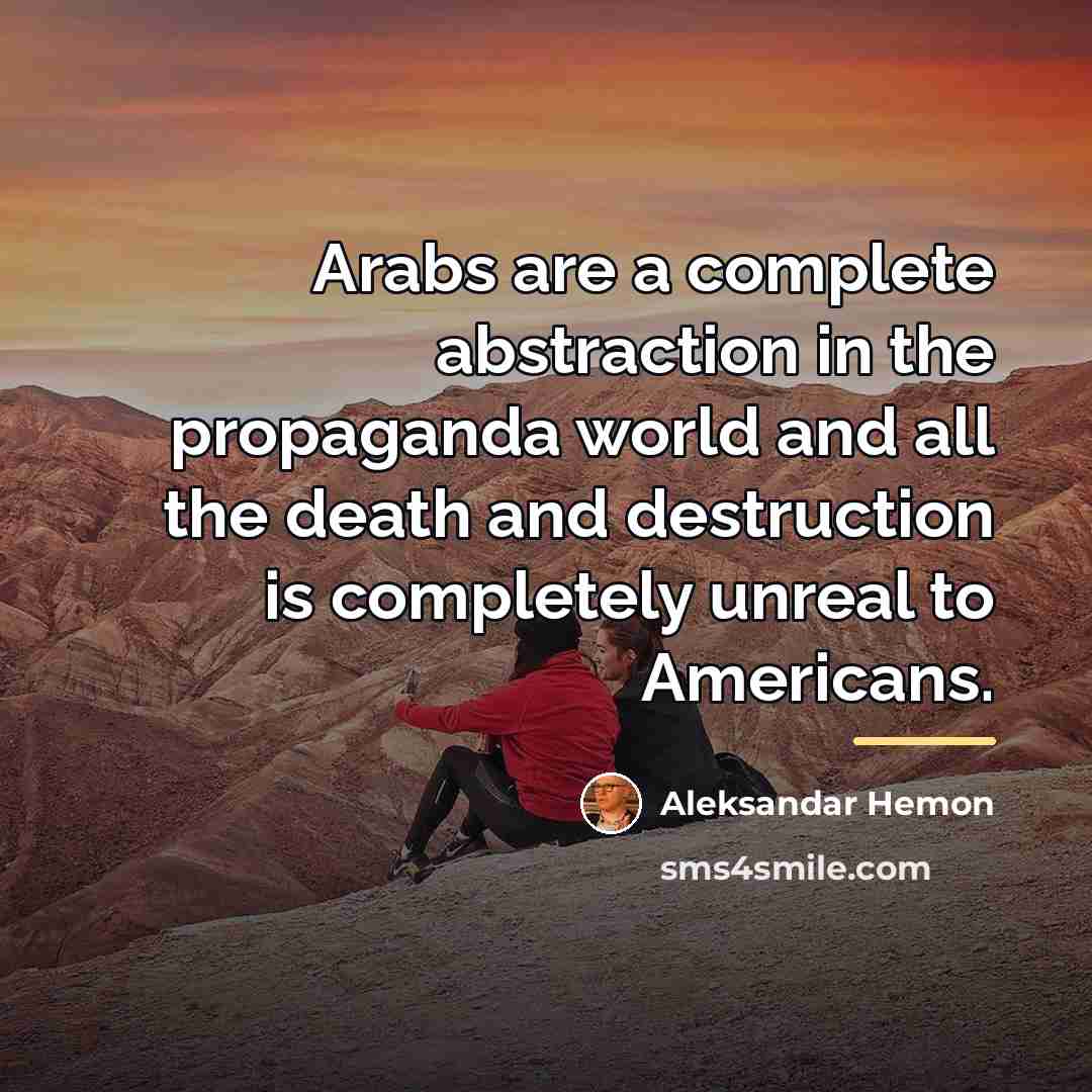 “Arabs are a complete abstraction in the propaganda world and…” quote by Aleksandar Hemon