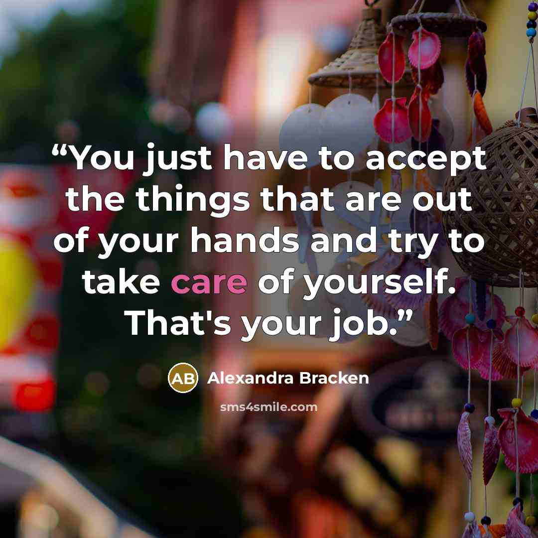 “You just have to accept the things that are out of your hands and try to take care of yourself. That's your job.” quote by Alexandra Bracken