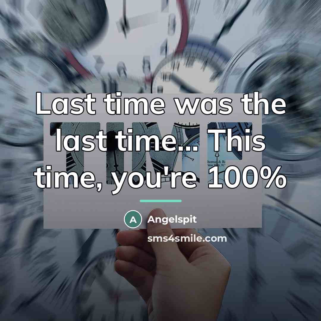 “Last time was the last time... This time, you're 100%…” quote by Angelspit