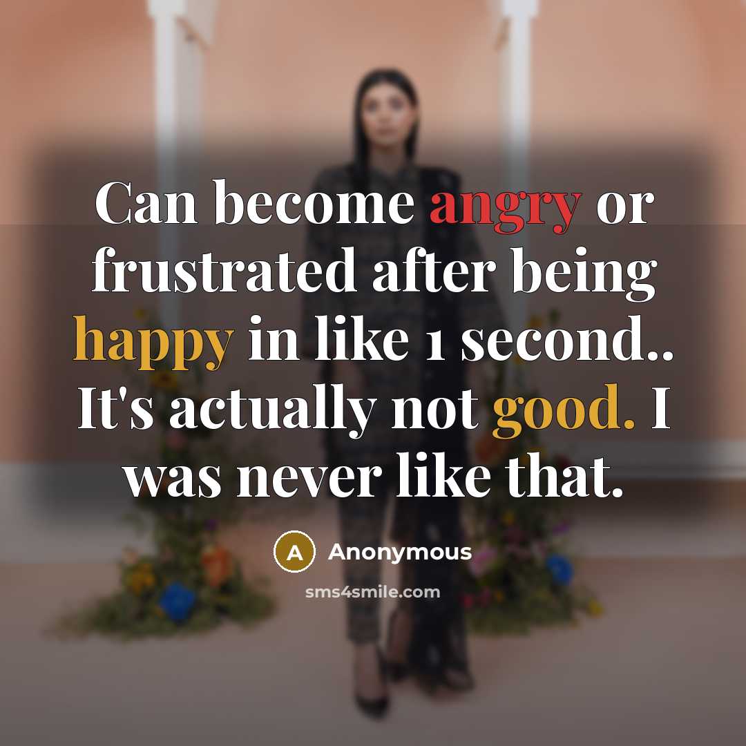 “Can become angry or frustrated after being happy in like 1 second.. It's actually not good. I was never like that.” quote by Anonymous