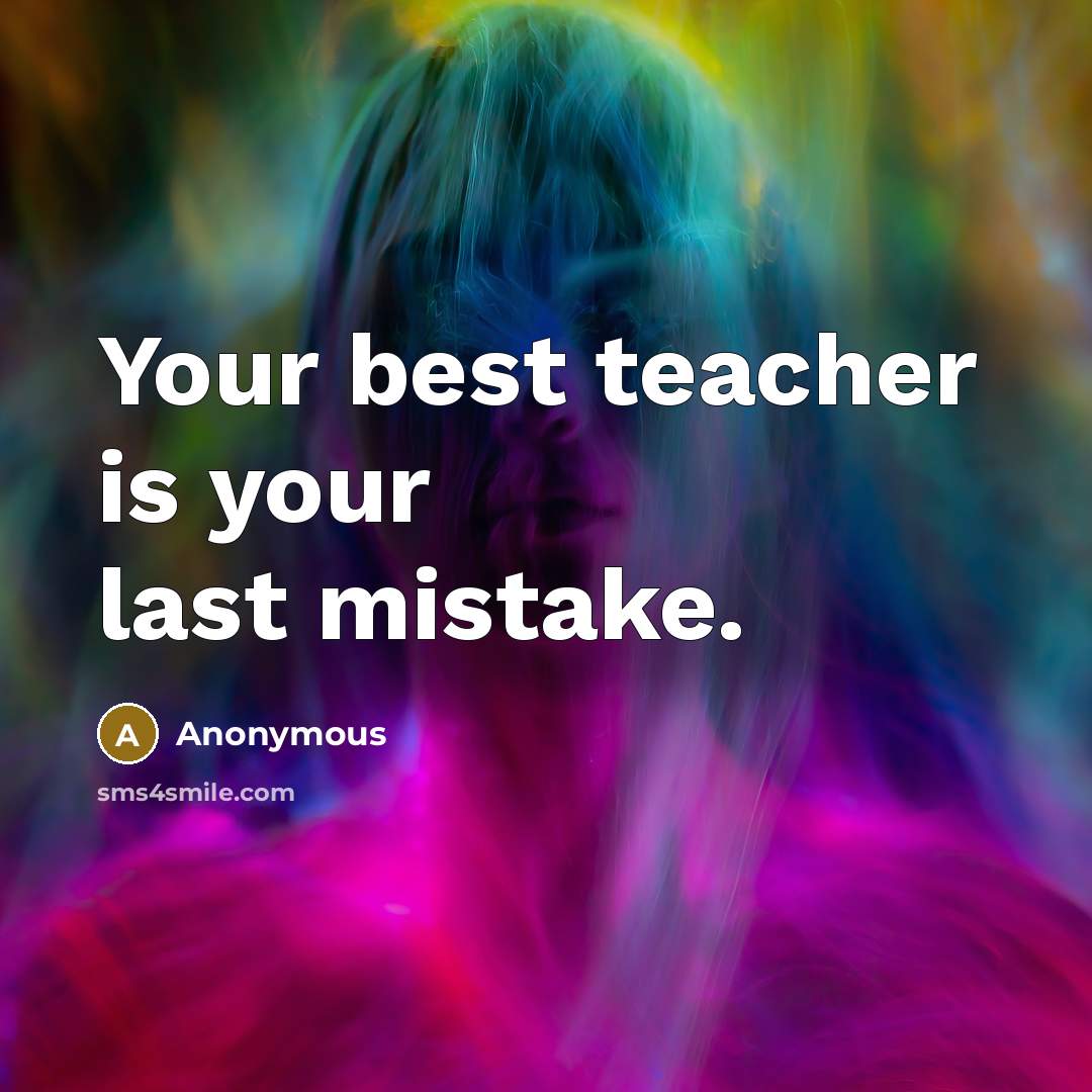 “Your best teacher is your last mistake.” quote by Anonymous