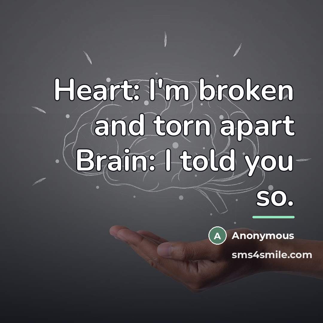 “Heart: I'm broken and torn apart Brain: I told you…” quote by Anonymous