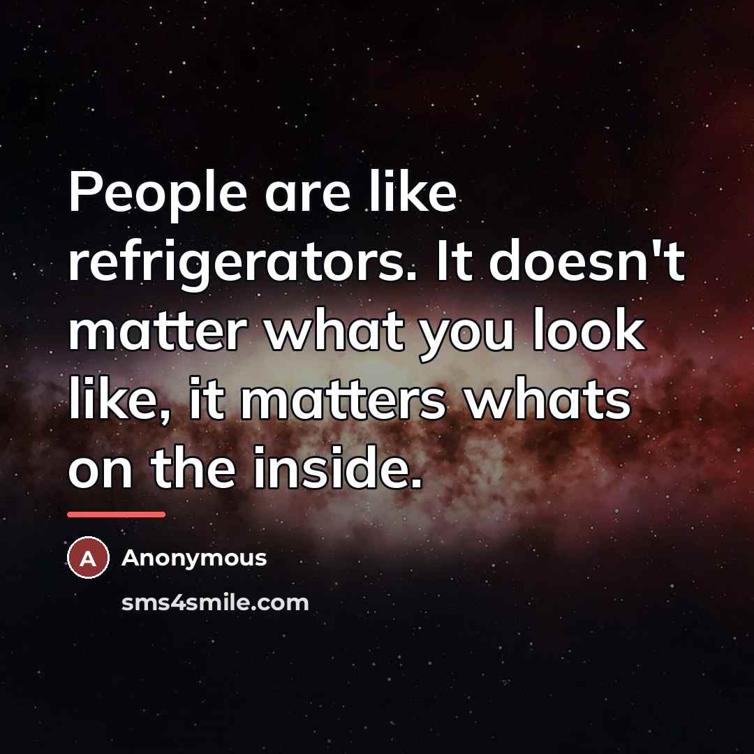 “People are like refrigerators. It doesn't matter what you look…” quote by Anonymous