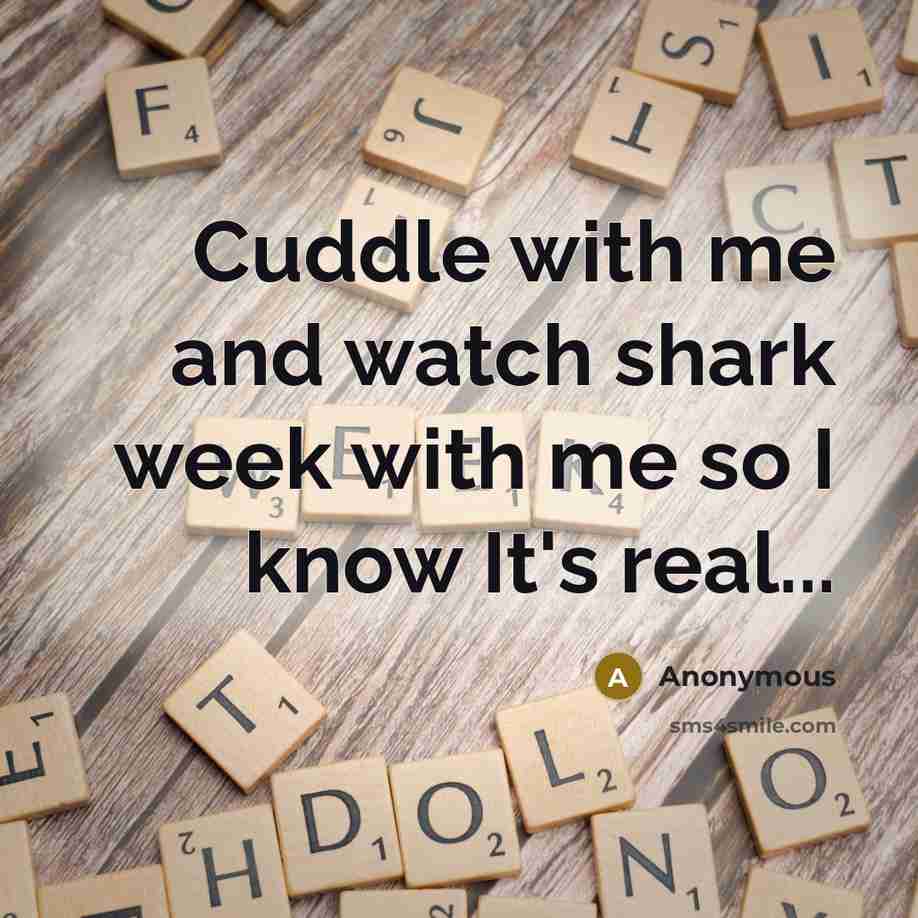 “Cuddle with me and watch shark week with me so I know It's real...” quote by Anonymous