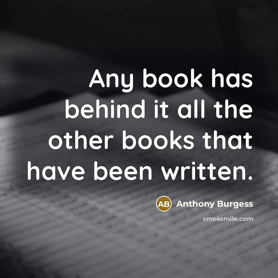 “Any book has behind it all the other books that…” quote by Anthony Burgess