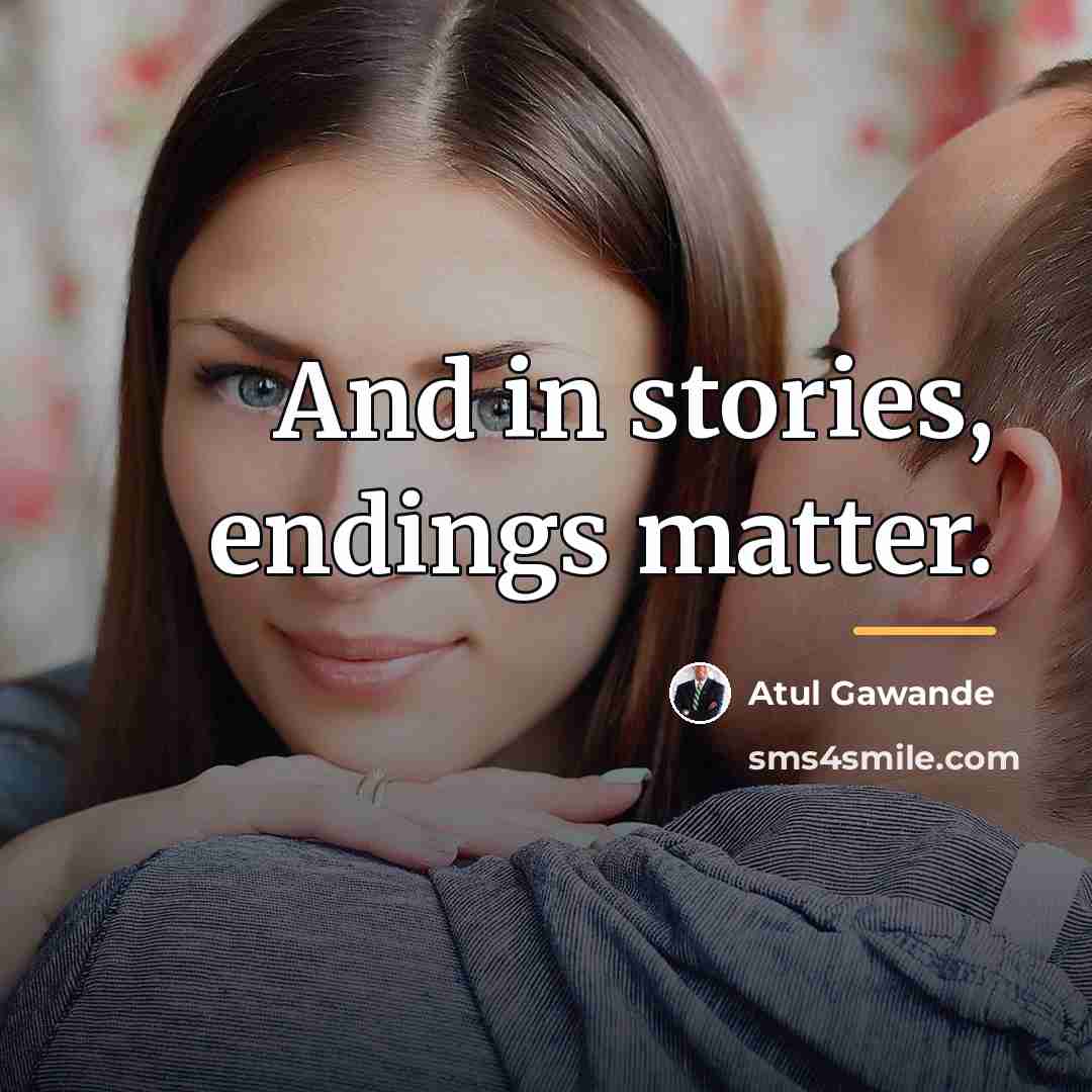 “And in stories, endings matter.…” quote by Atul Gawande