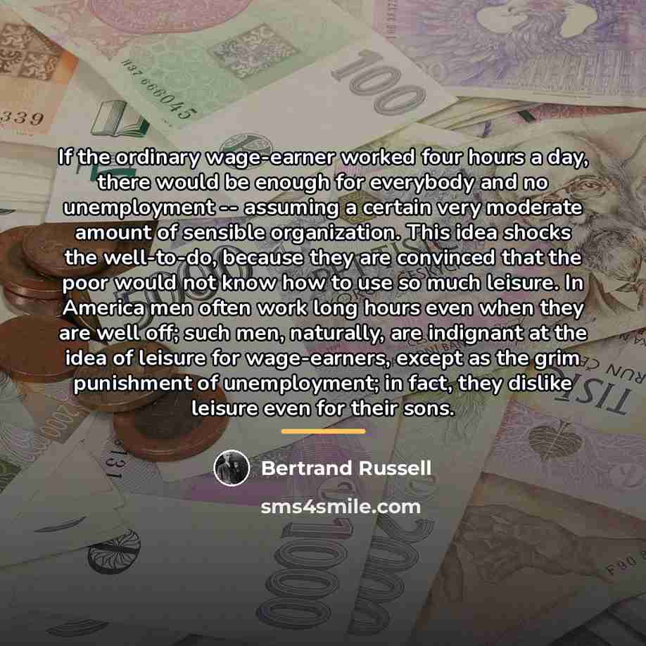 “If the ordinary wage-earner worked four hours a day, there…” quote by Bertrand Russell