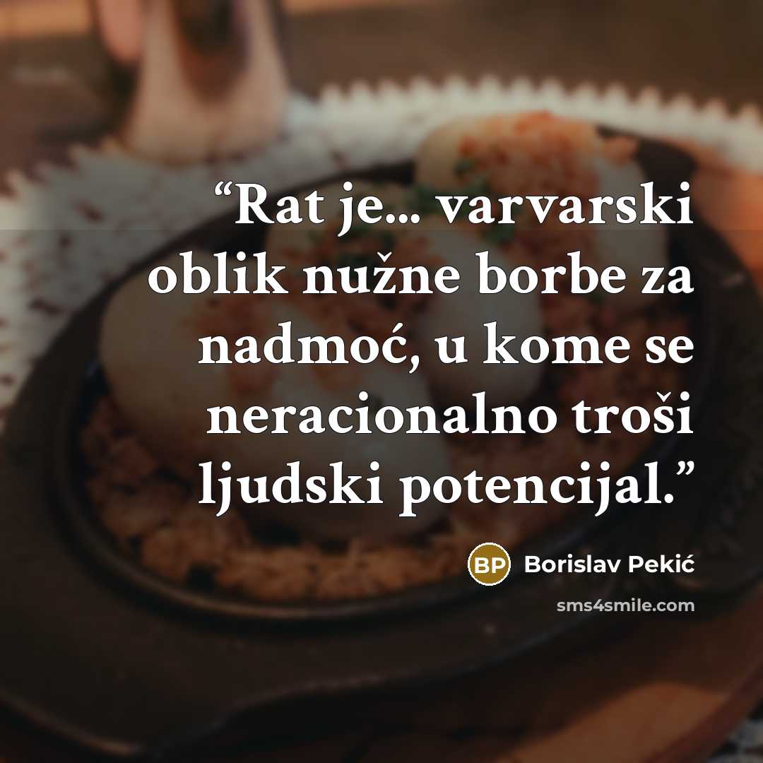 “Rat je... varvarski oblik nužne borbe za nadmoć, u kome se neracionalno troši ljudski potencijal.” quote by Borislav Pekić