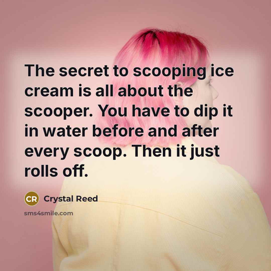 “The secret to scooping ice cream is all about the…” quote by Crystal Reed