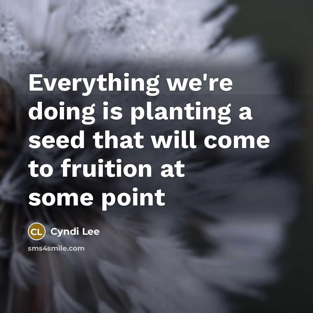 “Everything we're doing is planting a seed that will come…” quote by Cyndi Lee