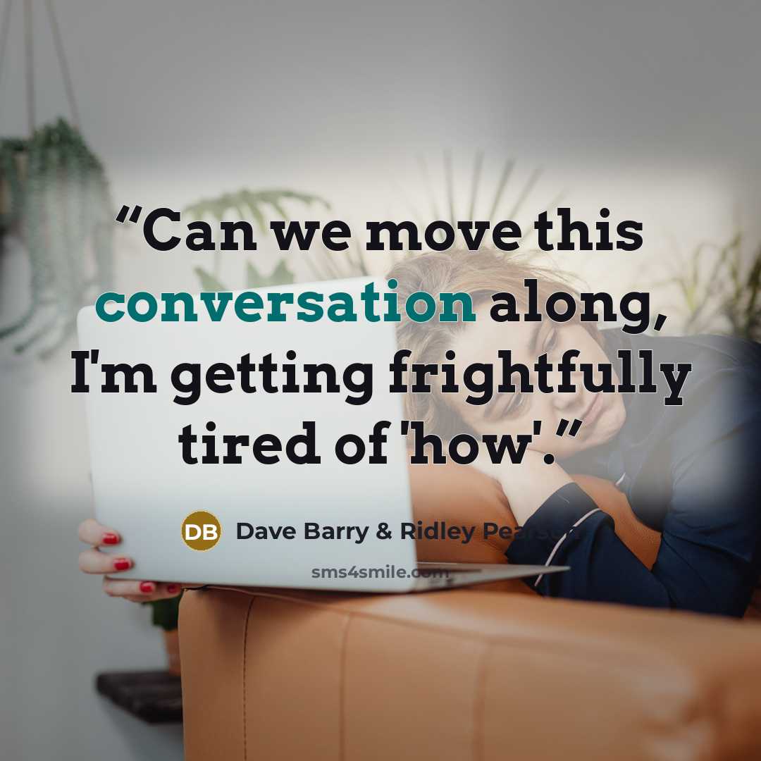“Can we move this conversation along, I'm getting frightfully tired of 'how'.” quote by Dave Barry & Ridley Pearson