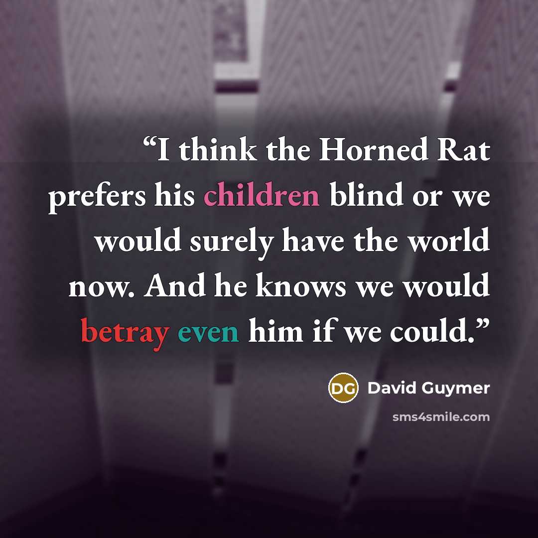 “I think the Horned Rat prefers his children blind or we would surely have the world now. And he knows we would betray even him if we could.” quote by David Guymer