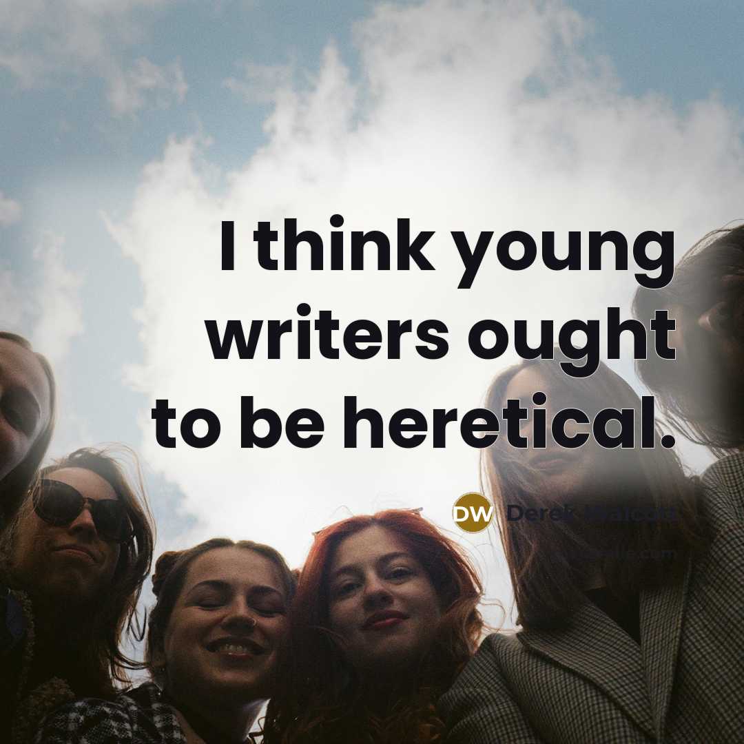“I think young writers ought to be heretical.…” quote by Derek Walcott